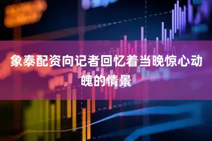 象泰配资向记者回忆着当晚惊心动魄的情景
