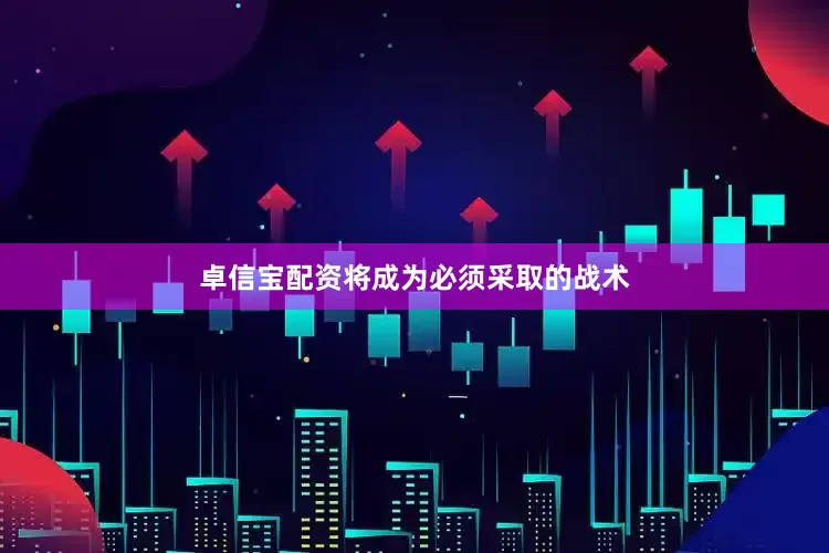 卓信宝配资将成为必须采取的战术
