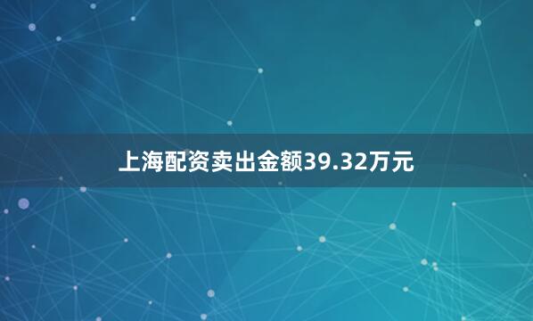 上海配资卖出金额39.32万元