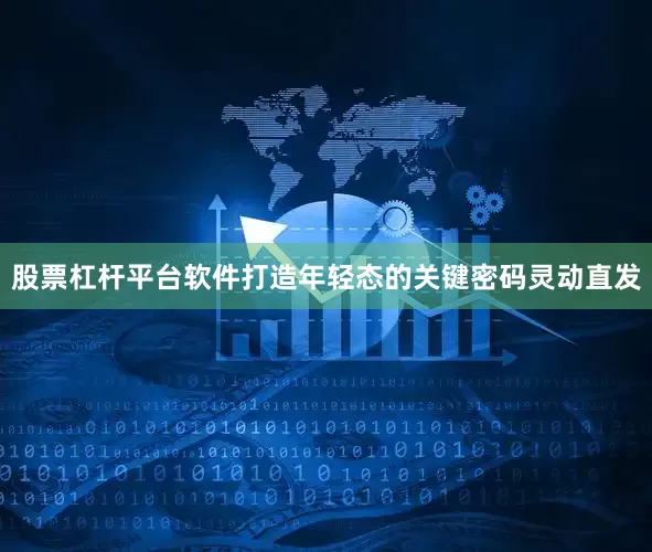 股票杠杆平台软件打造年轻态的关键密码灵动直发