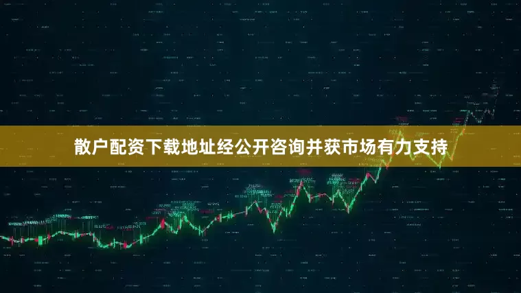散户配资下载地址经公开咨询并获市场有力支持