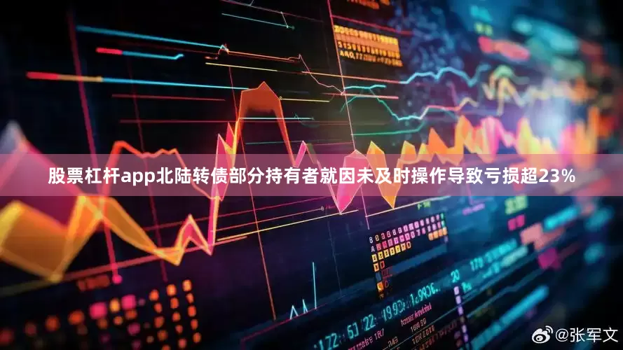 股票杠杆app北陆转债部分持有者就因未及时操作导致亏损超23%