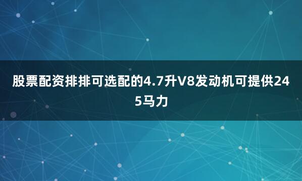 股票配资排排可选配的4.7升V8发动机可提供245马力
