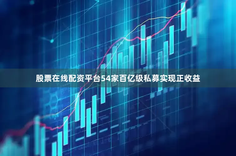 股票在线配资平台54家百亿级私募实现正收益