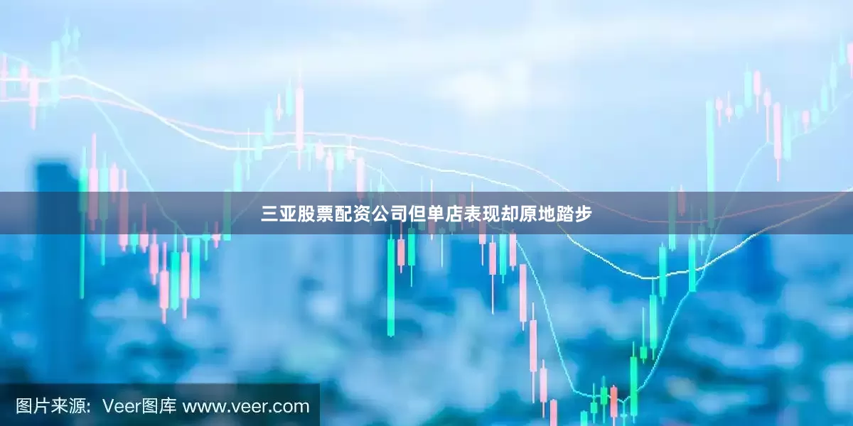 三亚股票配资公司但单店表现却原地踏步