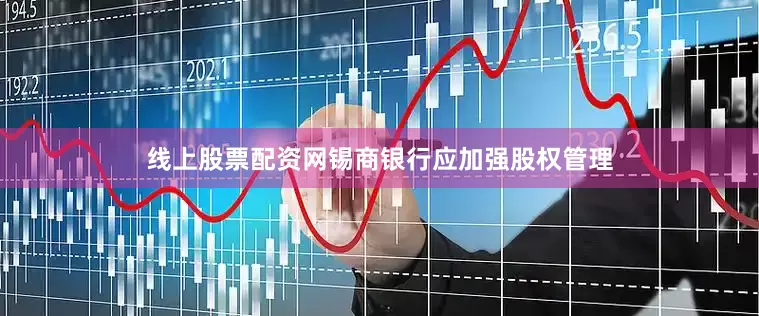 线上股票配资网锡商银行应加强股权管理