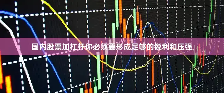 国内股票加杠杆你必须要形成足够的锐利和压强