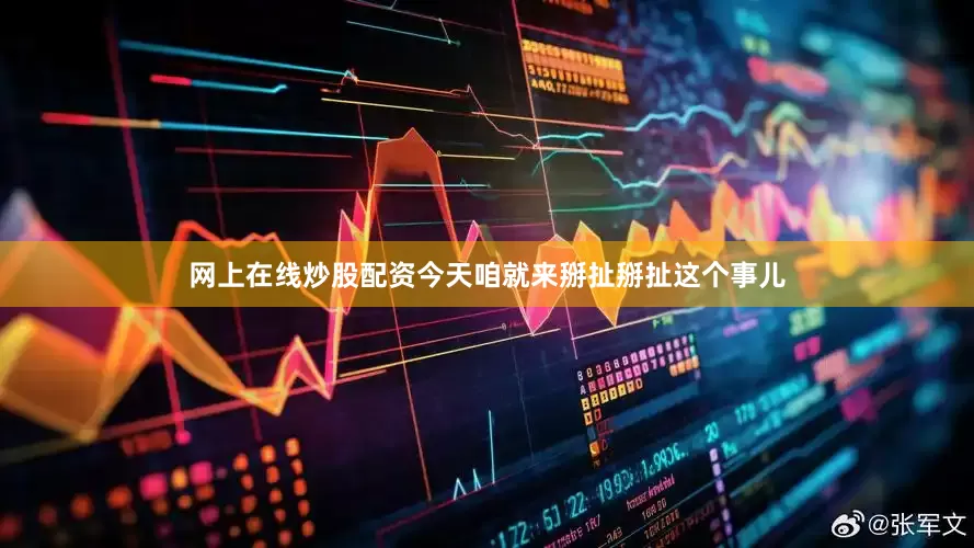 网上在线炒股配资今天咱就来掰扯掰扯这个事儿