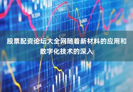 股票配资论坛大全网随着新材料的应用和数字化技术的深入
