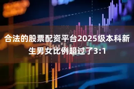 合法的股票配资平台2025级本科新生男女比例超过了3:1