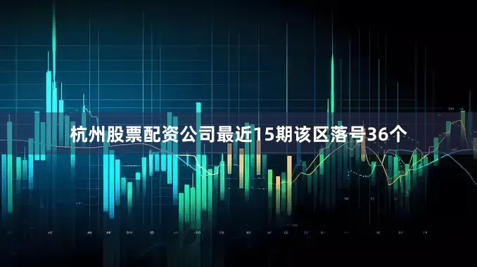 杭州股票配资公司最近15期该区落号36个