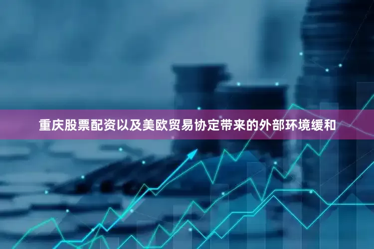 重庆股票配资以及美欧贸易协定带来的外部环境缓和