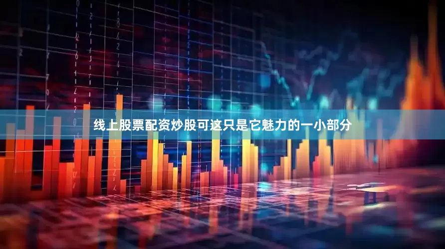 线上股票配资炒股可这只是它魅力的一小部分