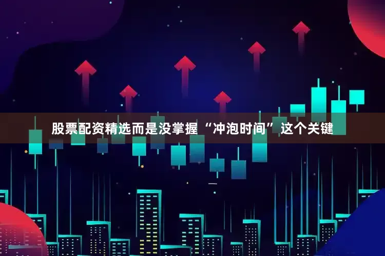 股票配资精选而是没掌握 “冲泡时间” 这个关键