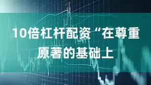 10倍杠杆配资“在尊重原著的基础上
