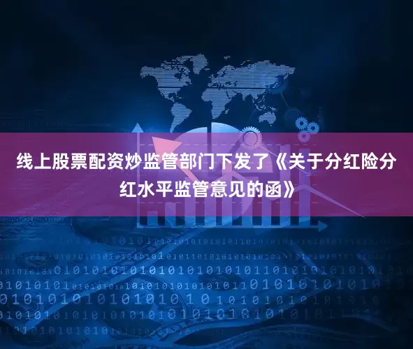 线上股票配资炒监管部门下发了《关于分红险分红水平监管意见的函》