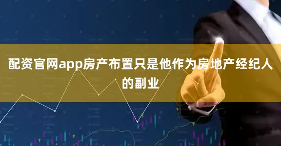 配资官网app房产布置只是他作为房地产经纪人的副业