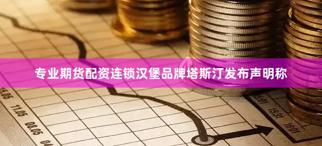 专业期货配资连锁汉堡品牌塔斯汀发布声明称