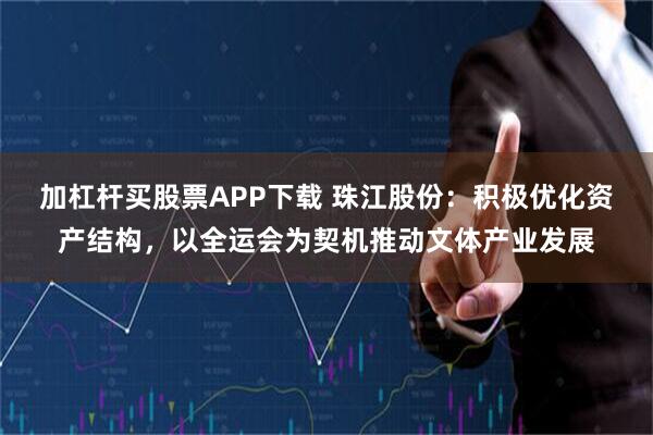 加杠杆买股票APP下载 珠江股份：积极优化资产结构，以全运会为契机推动文体产业发展