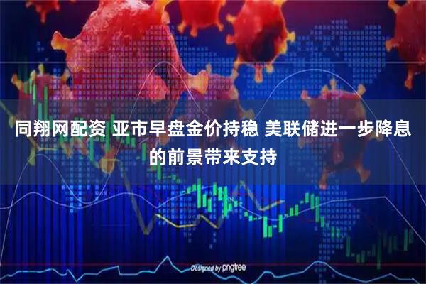 同翔网配资 亚市早盘金价持稳 美联储进一步降息的前景带来支持