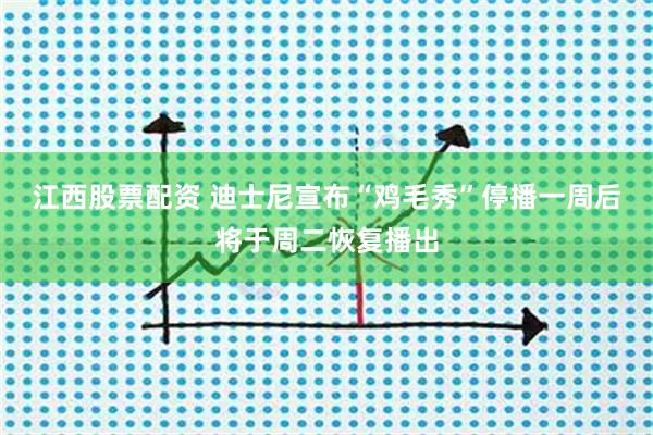 江西股票配资 迪士尼宣布“鸡毛秀”停播一周后将于周二恢复播出