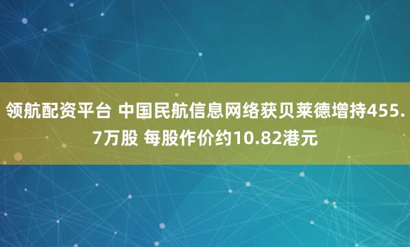 领航配资平台 中国民航信息网络获贝莱德增持455.7万股 每股作价约10.82港元