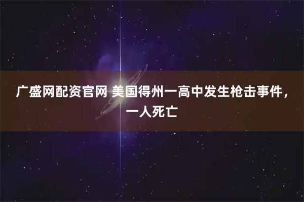 广盛网配资官网 美国得州一高中发生枪击事件，一人死亡
