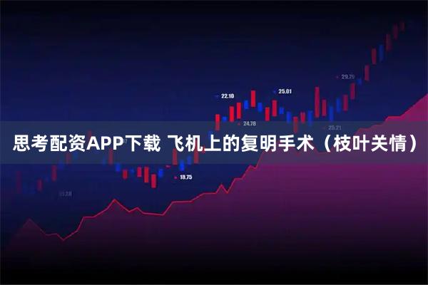 思考配资APP下载 飞机上的复明手术（枝叶关情）