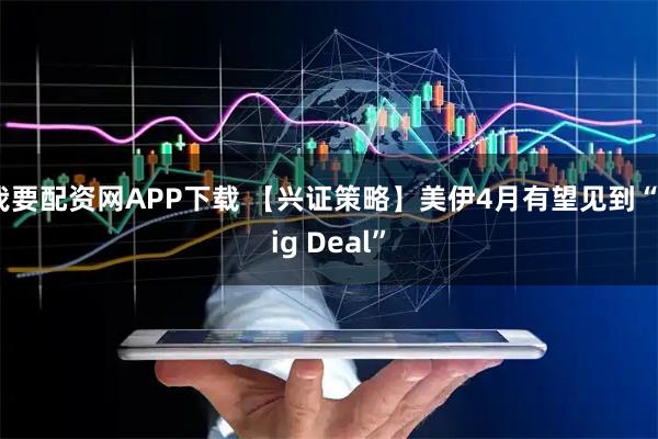 我要配资网APP下载 【兴证策略】美伊4月有望见到“Big Deal”