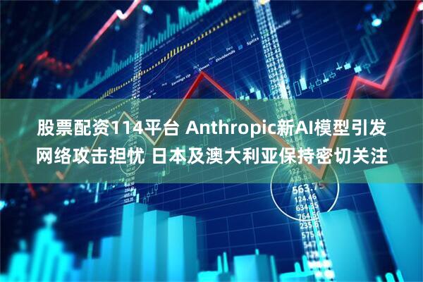 股票配资114平台 Anthropic新AI模型引发网络攻击担忧 日本及澳大利亚保持密切关注