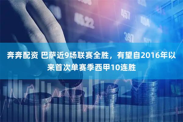 奔奔配资 巴萨近9场联赛全胜，有望自2016年以来首次单赛季西甲10连胜