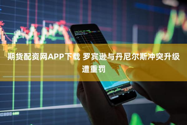 期货配资网APP下载 罗宾逊与丹尼尔斯冲突升级遭重罚