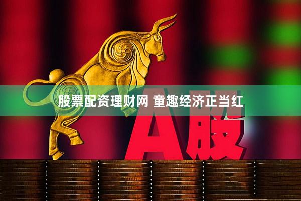 股票配资理财网 童趣经济正当红