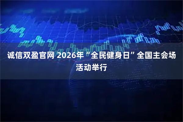 诚信双盈官网 2026年“全民健身日”全国主会场活动举行